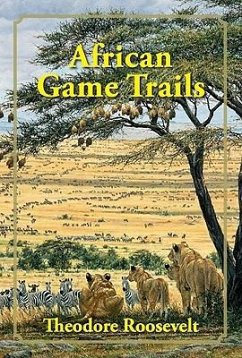 African Game Trails: An Account of the African Wanderings of an American Hunter-Naturalist - Roosevelt, Theodore