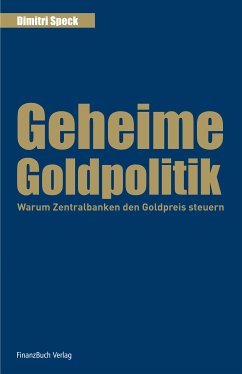 Geheime Goldpolitik. Warum Zentralbanken den Goldpreis steuern. - Dimitri Speck