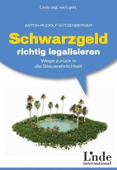 Schwarzgeld richtig legalisieren: Wege zurück in die Steuerehrlichkeit - Anton-Rudolf Götzenberger