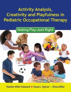 Activity Analysis, Creativity and Playfulness in Pediatric Occupational Therapy: Making Play Just Right: Making Play Just Right - Kuhaneck, Heather; Spitzer, Susan L.; Miller, Elissa