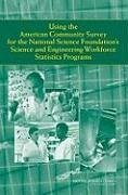 Using the American Community Survey for the National Science Foundation's Science and Engineering Workforce Statistics Programs - National Research Council; Division of Behavioral and Social Sciences and Education; Committee On National Statistics; Panel on Assessing the Benefits of the American Community Survey for the Nsf Division of Science Resources Statistics