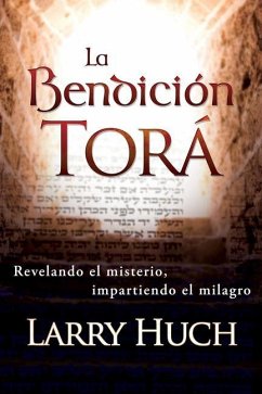 La Bendición Torá: Revelando El Misterio, Facilitando El Milagro - Huch, Larry La Bendición Torá: Revelando El Misterio, Facilitando El Milagro - Huch, Larry