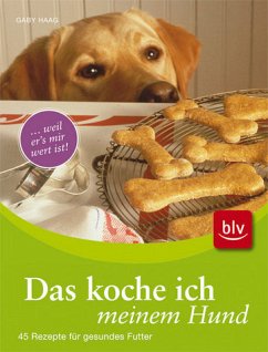 Das koche ich meinem Hund - .... weil er's mir wert ist! 45 Rezepte für gesundes Futter - Haag, Gaby