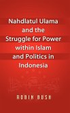 Nahdlatul Ulama and the Struggle for Power within Islam and Politics in Indonesia