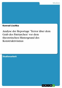 Analyse der Reportage 'Terror über dem Grab des Patriarchen' vor dem theoretischen Hintergrund des Konstruktivismus - Lischka, Konrad