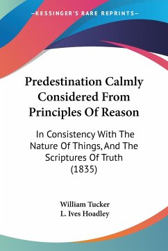 Predestination Calmly Considered From Principles Of Reason - Tucker, William