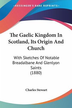 The Gaelic Kingdom In Scotland, Its Origin And Church - Stewart, Charles