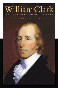 William Clark and the Shaping of the West - Jones, Landon Y