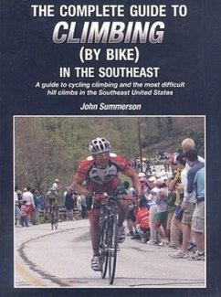 The Complete Guide to Climbing (by Bike) in the Southeast: A Guide to Cycling Climing and the Most Difficult Hill Climbs in the Southeast United State - Summerson, John