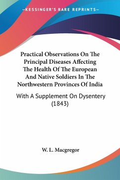 Practical Observations On The Principal Diseases Affecting The Health Of The European And Native Soldiers In The Northwestern Provinces Of India - Macgregor, W. L.