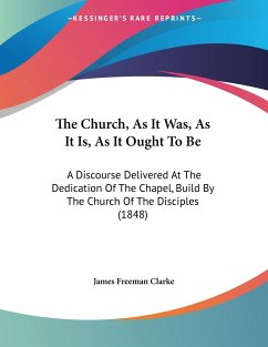 The Church, As It Was, As It Is, As It Ought To Be - Clarke, James Freeman