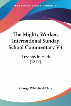 The Mighty Worker, International Sunday School Commentary V4 - Clark, George Whitefield