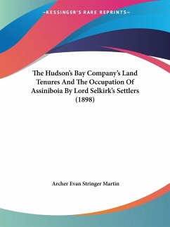 The Hudson's Bay Company's Land Tenures And The Occupation Of Assiniboia By Lord Selkirk's Settlers (1898)
