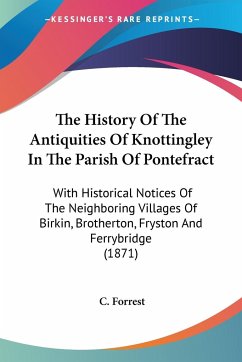 The History Of The Antiquities Of Knottingley In The Parish Of Pontefract - Forrest, C.