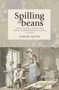 Spilling the Beans: Eating, Cooking, Reading and Writing in British Women's Fiction, 1770-1830 - Moss, Sarah