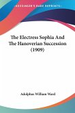 The Electress Sophia And The Hanoverian Succession (1909) The Electress Sophia And The Hanoverian Succession (1909)