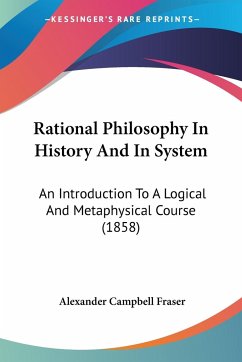 Rational Philosophy In History And In System - Fraser, Alexander Campbell