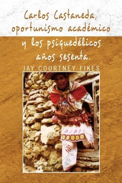 Carlos Castaneda, Oportunismo Academico y Los Psiquedelicos Anos Sesenta - Fikes, Jay Courtney