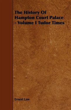 The History of Hampton Court Palace - Volume I Tudor Times - Law, Ernest