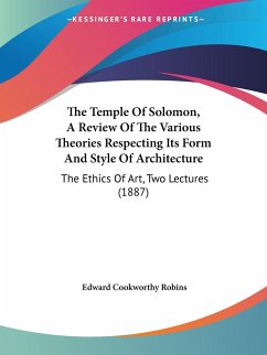 The Temple Of Solomon, A Review Of The Various Theories Respecting Its Form And Style Of Architecture - Robins, Edward Cookworthy