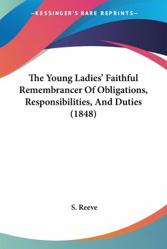 The Young Ladies' Faithful Remembrancer Of Obligations, Responsibilities, And Duties (1848) - Reeve, S.