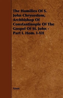The Homilies of S. John Chrysostom, Archbishop of Constantinople of the Gospel of St. John - Part I. Hom. I-XII