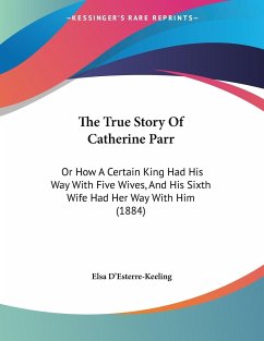 The True Story Of Catherine Parr - D'Esterre-Keeling, Elsa