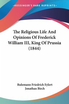 The Religious Life And Opinions Of Frederick William III, King Of Prussia (1844) - Eylert, Rulemann Friedrich