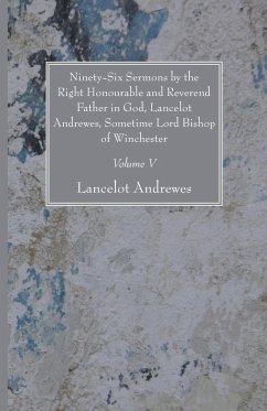 Ninety-Six Sermons by the Right Honourable and Reverend Father in God, Lancelot Andrewes, Sometime Lord Bishop of Winchester, Vol. V - Andrewes, Lancelot