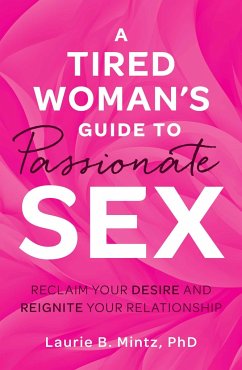 A Tired Woman's Guide to Passionate Sex: Reclaim Your Desire and Reignite Your Relationship - Mintz, Laurie B.