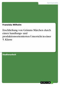 Erschließung von Grimms Märchen durch einen handlungs- und produktionsorientierten Unterricht in einer 5. Klasse - Wilhelm, Franziska