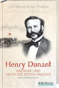 Henry Dunant, Visionär und Vater des Roten Kreuzes - Seltmann, Lothar von