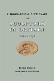 A Biographical Dictionary of Sculptors in Britain, 1660-1851 A Biographical Dictionary of Sculptors in Britain, 1660-1851