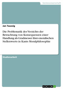 Die Problematik des Verzichts der Betrachtung von Konsequenzen einer Handlung als Gradmesser ihres moralischen Stellenwerts in Kants Moralphilosophie - Taussig, Jan