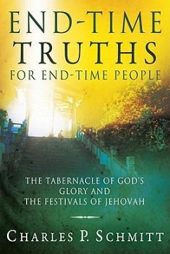 End-Time Truths for End-Time People: The Tabernacle of God's Glory and the Festivals of Jehovah - Schmitt, Charles