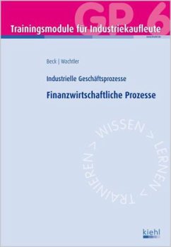 Finanzwirtschaftliche Prozesse / Trainingsmodule für Industriekaufleute, Industrielle Geschäftsprozesse Bd.6 - Beck, Karsten; Wachtler, Michael