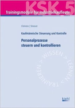 Personalprozesse steuern und kontrollieren / Trainingsmodule für Industriekaufleute, Kaufmännische Steuerung und Kontrolle Bd.5 - Clemenz, Gerhard; Strasser, Alexander