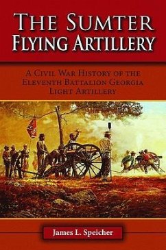 The Sumter Flying Artillery: A Civil War History of the Eleventh Battalion Georgia Light Artillery - Speicher, James