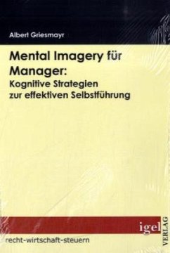 Mental Imagery für Manager: Kognitive Strategien zur effektiven Selbstführung - Griesmayr, Albert