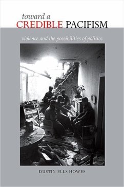 Toward a Credible Pacifism: Violence and the Possibilities of Politics - Howes, Dustin Ells