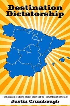 Destination Dictatorship: The Spectacle of Spain's Tourist Boom and the Reinvention of Difference - Crumbaugh, Justin