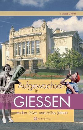 Aufgewachsen in Gießen in den 50er und 60er Jahren Aufgewachsen in Gießen in den 50er und 60er Jahren