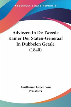Adviezen In De Tweede Kamer Der Staten-Generaal In Dubbelen Getale (1840) - Prinsterer, Guillaume Groen Von