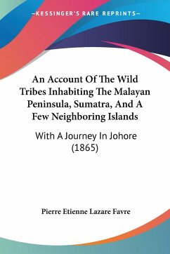 An Account Of The Wild Tribes Inhabiting The Malayan Peninsula, Sumatra, And A Few Neighboring Islands - Favre, Pierre Etienne Lazare