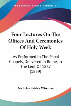 Four Lectures On The Offices And Ceremonies Of Holy Week - Wiseman, Nicholas Patrick
