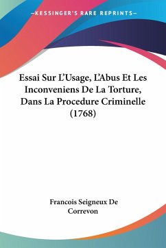 Essai Sur L'Usage, L'Abus Et Les Inconveniens De La Torture, Dans La Procedure Criminelle (1768) - De Correvon, Francois Seigneux