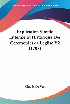 Explication Simple Litterale Et Historique Des Ceremonies de Leglise V2 (1708) - Vert, Claude De