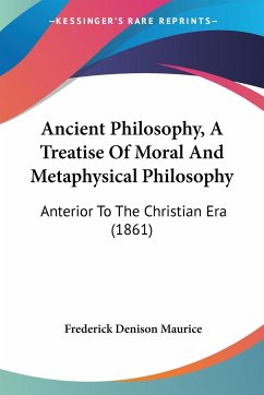 Ancient Philosophy, A Treatise Of Moral And Metaphysical Philosophy - Maurice, Frederick Denison