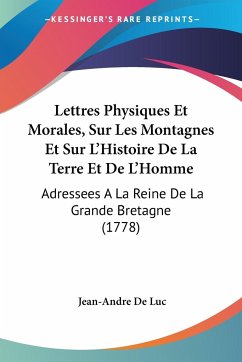 Lettres Physiques Et Morales, Sur Les Montagnes Et Sur L'Histoire De La Terre Et De L'Homme - Luc, Jean-Andre De