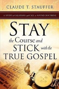 Stay the Course and Stick with the True Gospel - Stauffer, Claude T.